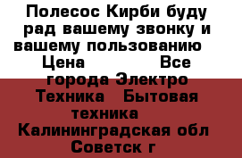 Полесос Кирби буду рад вашему звонку и вашему пользованию. › Цена ­ 45 000 - Все города Электро-Техника » Бытовая техника   . Калининградская обл.,Советск г.